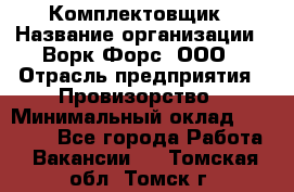 Комплектовщик › Название организации ­ Ворк Форс, ООО › Отрасль предприятия ­ Провизорство › Минимальный оклад ­ 35 000 - Все города Работа » Вакансии   . Томская обл.,Томск г.